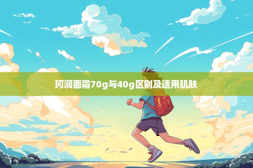 珂润面霜70g与40g区别及适用肌肤