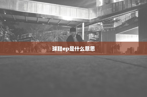 球鞋ep是什么意思