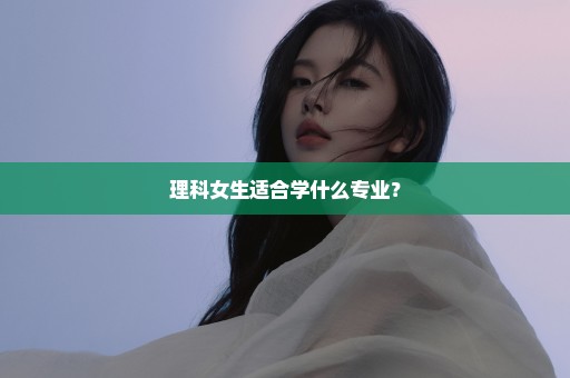 理科女生适合学什么专业？