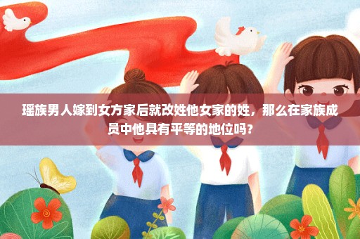 瑶族男人嫁到女方家后就改姓他女家的姓，那么在家族成员中他具有平等的地位吗？