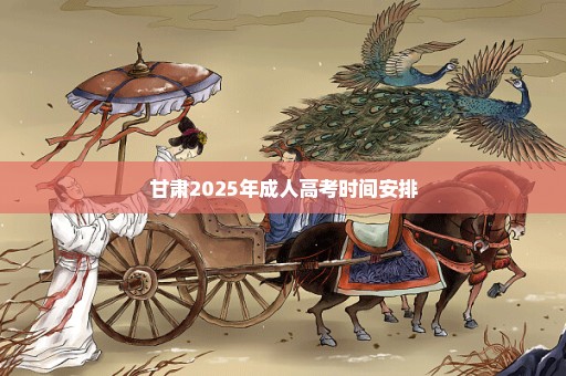 甘肃2025年成人高考时间安排