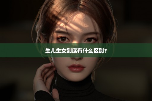 生儿生女到底有什么区别？