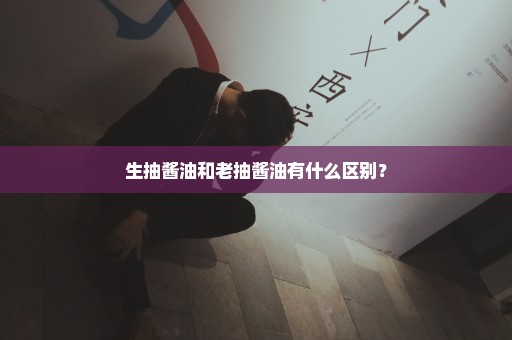 生抽酱油和老抽酱油有什么区别？