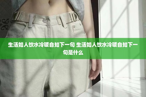 生活如人饮水冷暖自知下一句 生活如人饮水冷暖自知下一句是什么