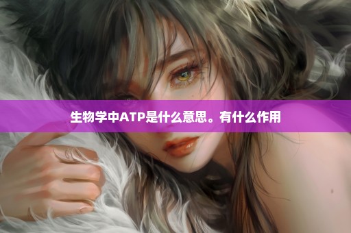 生物学中ATP是什么意思。有什么作用