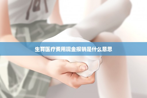 生育医疗费用现金报销是什么意思