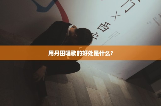 用丹田唱歌的好处是什么?