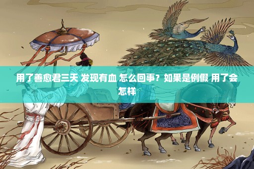 用了善愈君三天 发现有血 怎么回事？如果是例假 用了会怎样