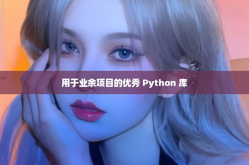 用于业余项目的优秀 Python 库