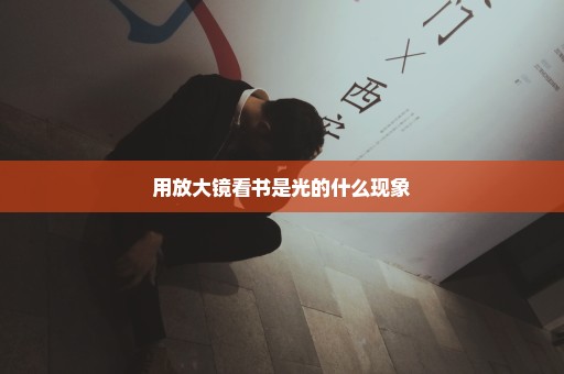 用放大镜看书是光的什么现象