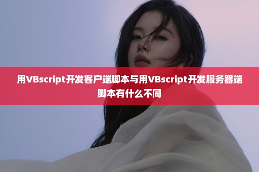 用VBscript开发客户端脚本与用VBscript开发服务器端脚本有什么不同