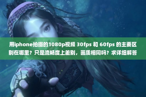 用iphone拍摄的1080p视频 30fps 和 60fps 的主要区别在哪里？只是流畅度上差别，画质相同吗？求详细解答