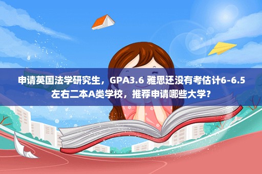 申请英国法学研究生，GPA3.6 雅思还没有考估计6-6.5左右二本A类学校，推荐申请哪些大学？