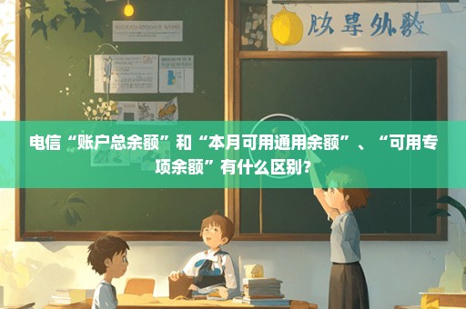 电信“账户总余额”和“本月可用通用余额”、“可用专项余额”有什么区别？