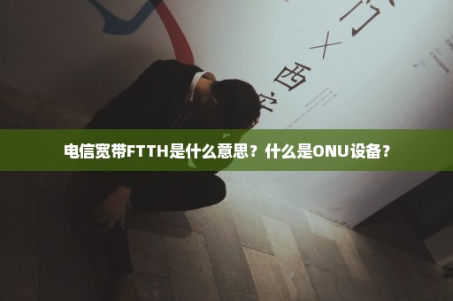 电信宽带FTTH是什么意思？什么是ONU设备？