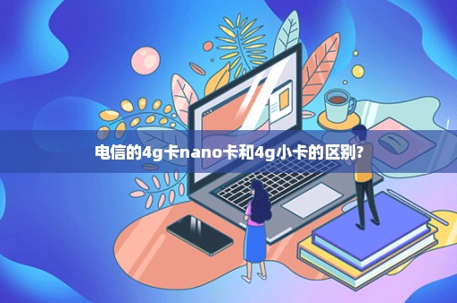 电信的4g卡nano卡和4g小卡的区别?