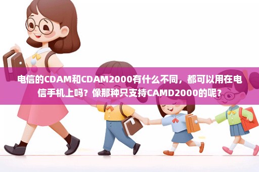 电信的CDAM和CDAM2000有什么不同，都可以用在电信手机上吗？像那种只支持CAMD2000的呢？