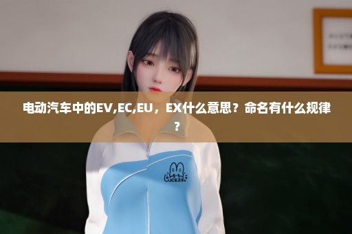 电动汽车中的EV,EC,EU，EX什么意思？命名有什么规律？