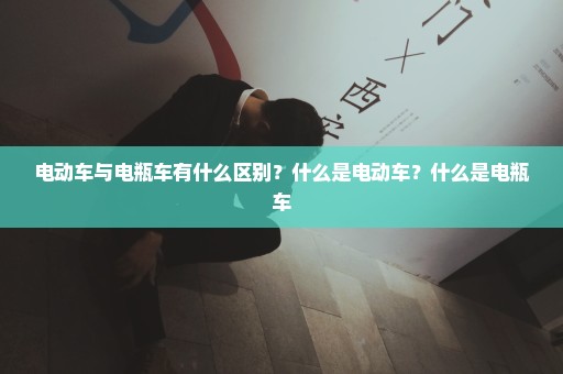 电动车与电瓶车有什么区别？什么是电动车？什么是电瓶车