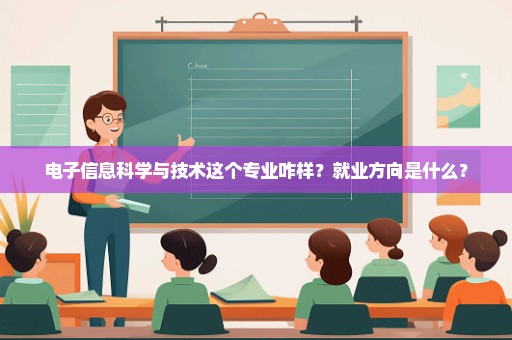 电子信息科学与技术这个专业咋样？就业方向是什么？