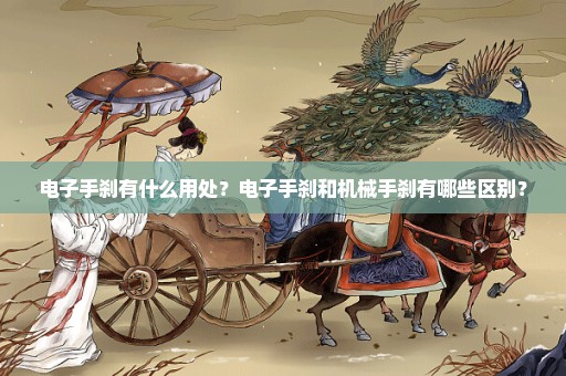 电子手刹有什么用处？电子手刹和机械手刹有哪些区别？