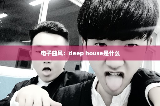 电子曲风：deep house是什么