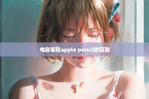 电容笔和apple pencil的区别