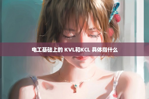 电工基础上的 KVL和KCL 具体指什么