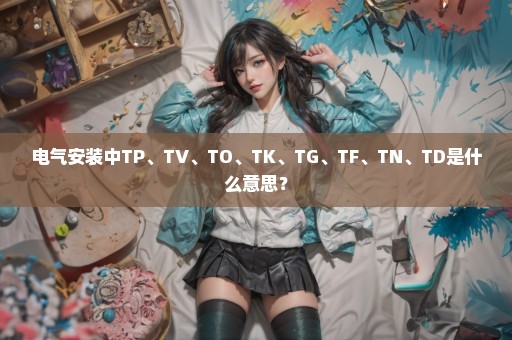 电气安装中TP、TV、TO、TK、TG、TF、TN、TD是什么意思？