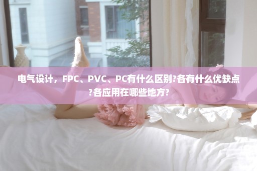 电气设计，FPC、PVC、PC有什么区别?各有什么优缺点?各应用在哪些地方?