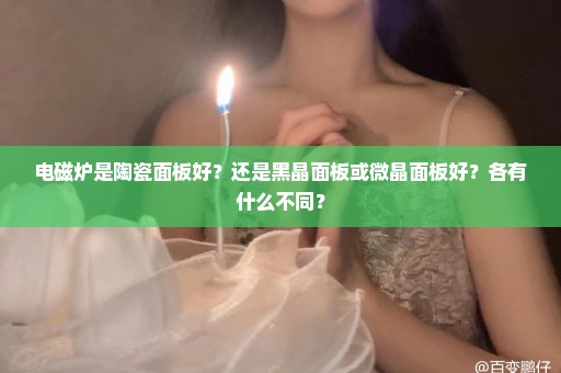 电磁炉是陶瓷面板好？还是黑晶面板或微晶面板好？各有什么不同？