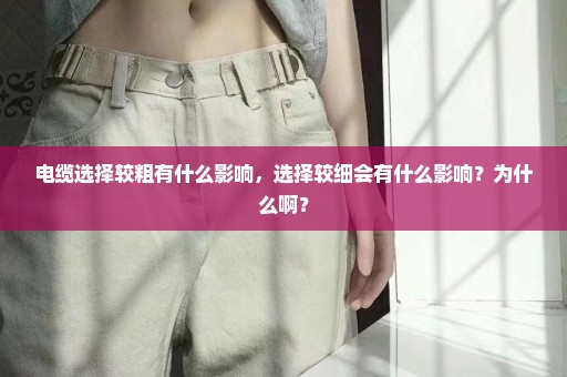 电缆选择较粗有什么影响，选择较细会有什么影响？为什么啊？