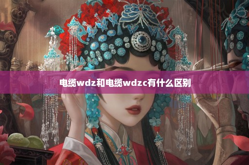 电缆wdz和电缆wdzc有什么区别