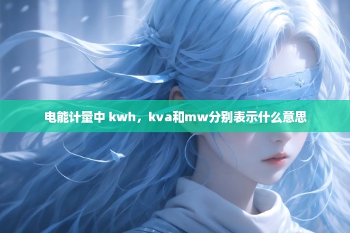 电能计量中 kwh，kva和mw分别表示什么意思