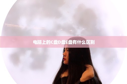 电脑上的C盘D盘E盘有什么区别