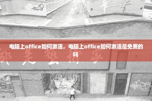 电脑上office如何激活，电脑上office如何激活是免费的吗 