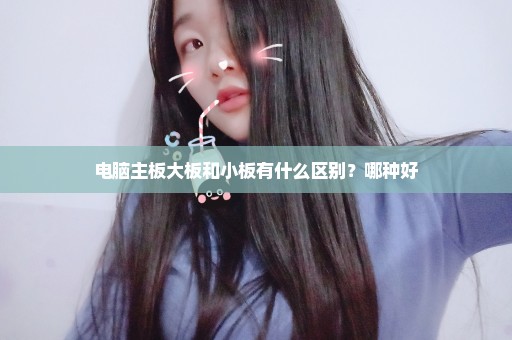 电脑主板大板和小板有什么区别？哪种好