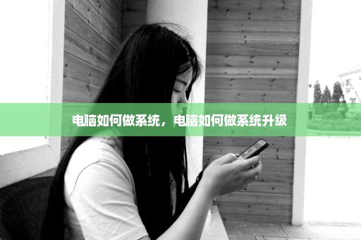 电脑如何做系统，电脑如何做系统升级 