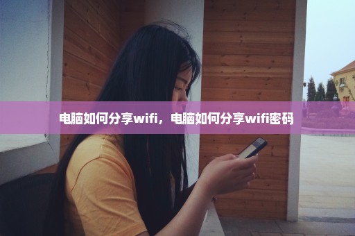 电脑如何分享wifi，电脑如何分享wifi密码 