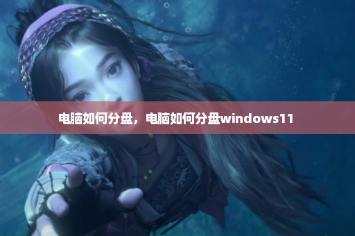 电脑如何分盘，电脑如何分盘windows11 