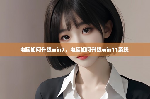 电脑如何升级win7，电脑如何升级win11系统 