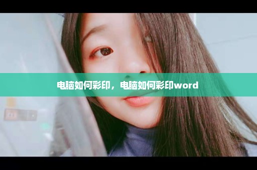 电脑如何彩印，电脑如何彩印word 