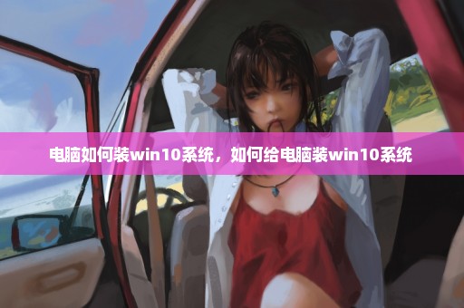 电脑如何装win10系统，如何给电脑装win10系统 