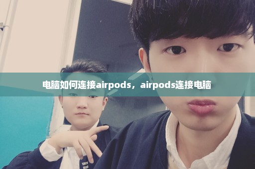 电脑如何连接airpods，airpods连接电脑 