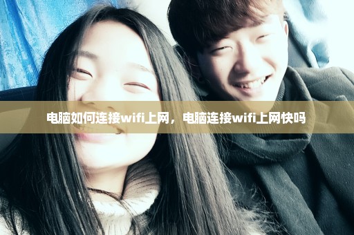 电脑如何连接wifi上网，电脑连接wifi上网快吗 