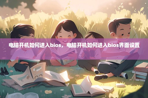 电脑开机如何进入bios，电脑开机如何进入bios界面设置 