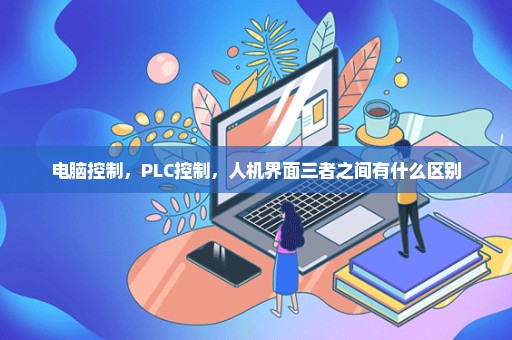 电脑控制，PLC控制，人机界面三者之间有什么区别