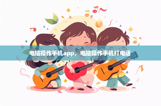 电脑操作手机app，电脑操作手机打电话 