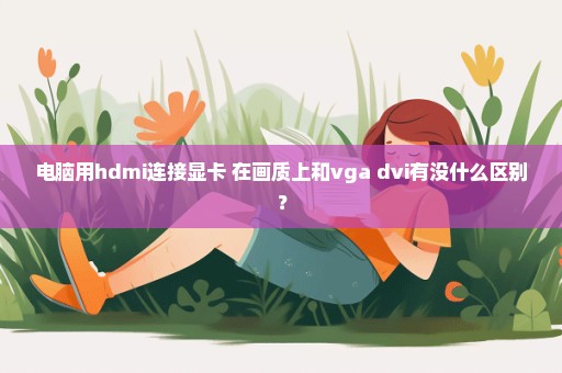 电脑用hdmi连接显卡 在画质上和vga dvi有没什么区别？