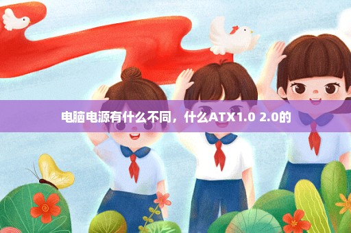 电脑电源有什么不同，什么ATX1.0 2.0的